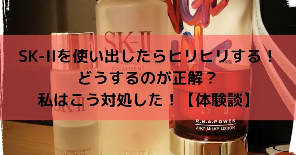 SK-II化粧水がヒリヒリするのは使い始めだけ？荒れる理由は好転反応？【体験談】