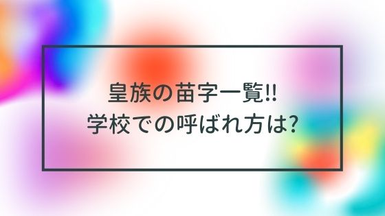 皇族の苗字一覧‼学校での呼ばれ方は