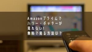 Amazonプライムでハリー・ポッターが見れない？無料で見る方法はある？