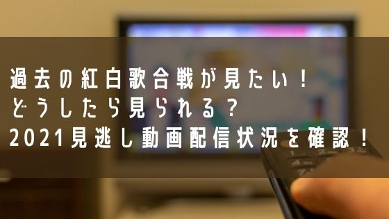 過去の紅白歌合戦を見る方法は？2021見逃し動画配信状況を確認！