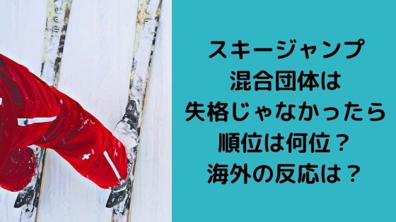 スキージャンプ混合団体は失格じゃなかったら順位は何位？海外の反応は？