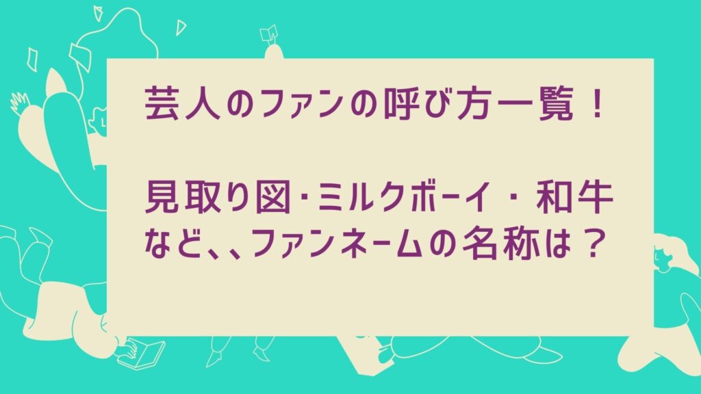 芸人のファンの呼び方一覧！見取り図･ミルクボーイ・和牛､､ファンネームの名称は？