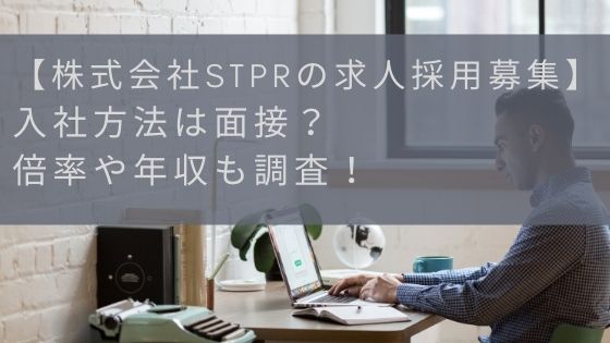 【株式会社STPRの求人採用募集】入社方法は面接？倍率や年収も調査！
