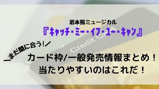 ｷｬｯﾁ･ﾐｰ･ｲﾌ･ﾕｰ･ｷｬﾝ チケットカード枠一般発売徹底調査！当たりやすいのはこれだ！