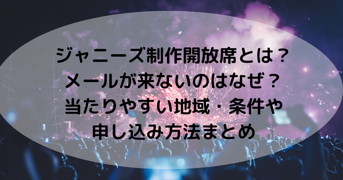 ジャニーズ制作開放席とは?メールが来ないのはなぜ?当たりやすい地域・条件や申し込み方法まとめ