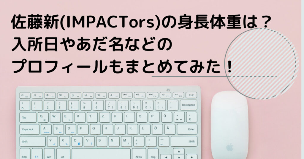 佐藤新(IMPACTors)の身長体重は？入所日やあだ名などプロフィールまとめ！