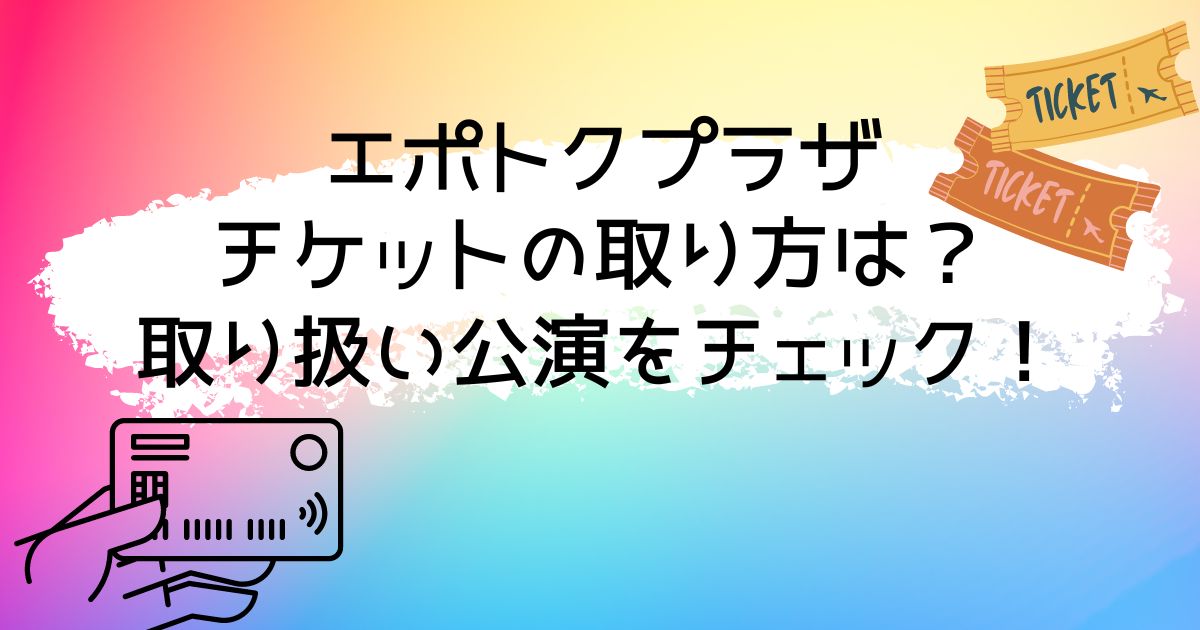 エポスカード枠(エポトクプラザ)チケットの取り方は?取り扱い公演をチェック!