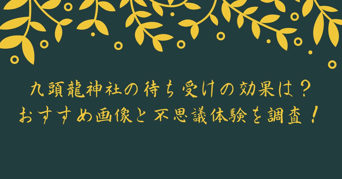 九頭龍神社の待ち受けの効果は?おすすめ画像と不思議体験を調査!