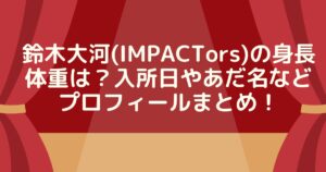 鈴木大河(IMPACTors)の身長体重は？入所日やあだ名などプロフィールまとめ！