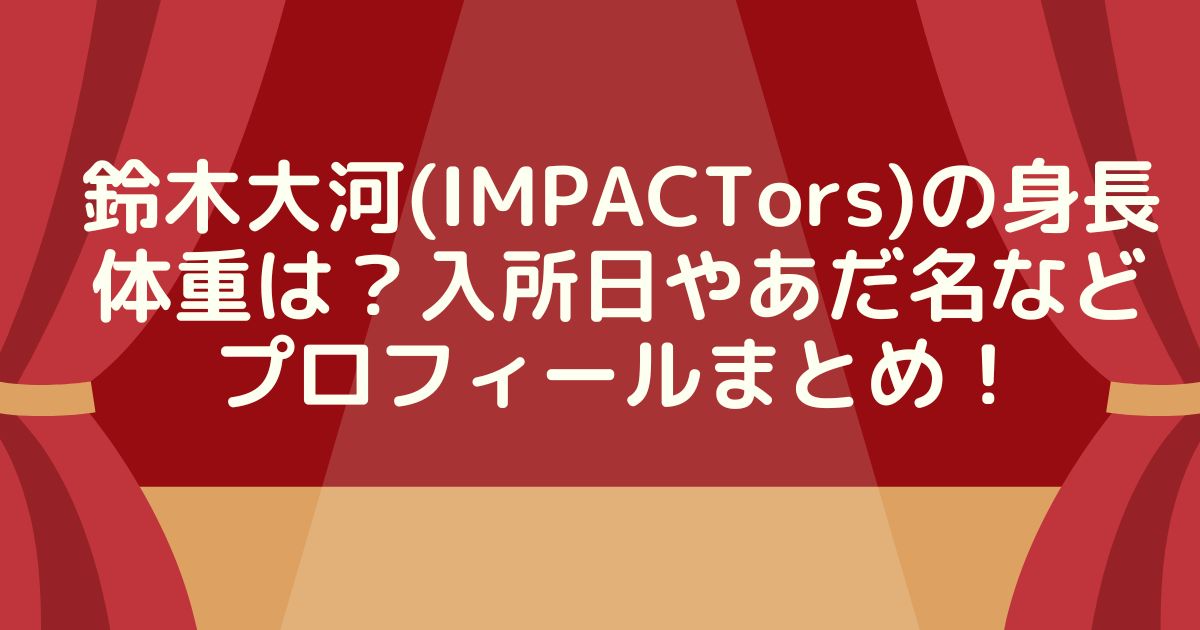 鈴木大河(IMPACTors)の身長体重は？入所日やあだ名などプロフィールまとめ！