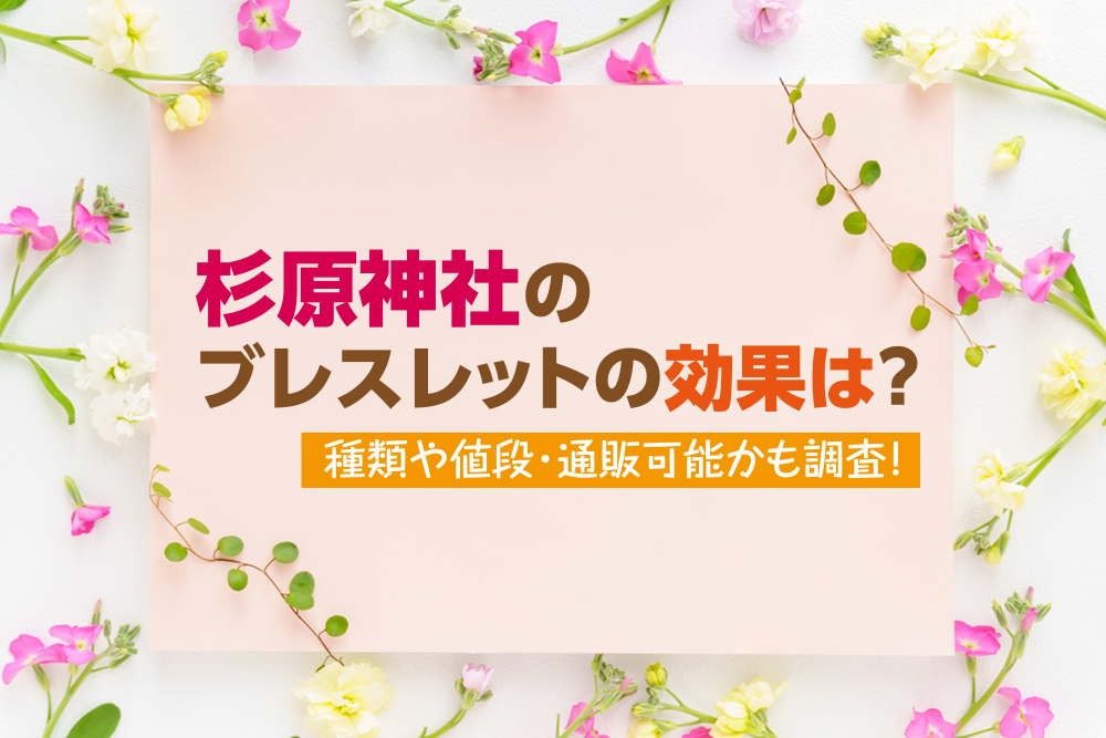 杉原神社のブレスレットの効果は？種類や値段・通販可能かも調査！