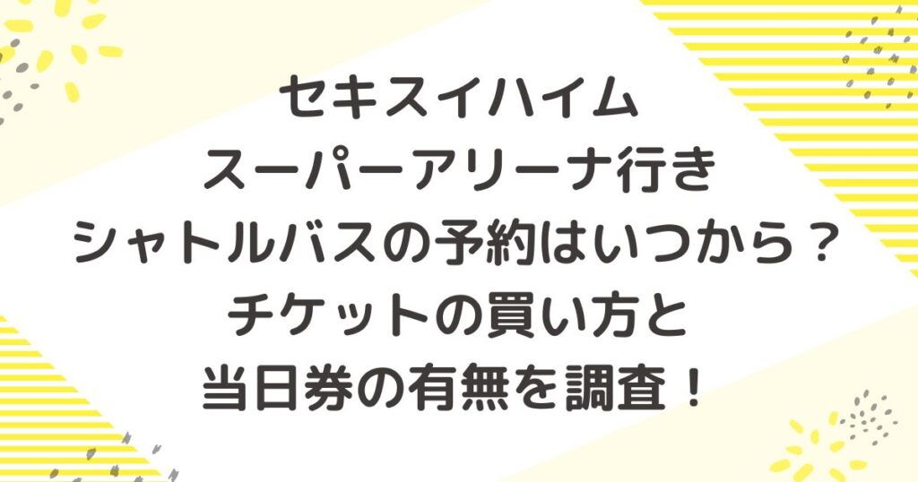セキスイハイムスーパーアリーナ行きシャトルバスの予約はいつから?チケットの買い方と当日券の有無を調査!