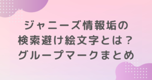 ジャニーズ情報垢の検索避け絵文字とは？グループマークまとめ